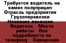 Требуется водитель на камаз полуприцеп › Отрасль предприятия ­ Грузоперевозки › Название вакансии ­ Водитель › Место работы ­ Все подробности по телефону - Самарская обл. Работа » Вакансии   